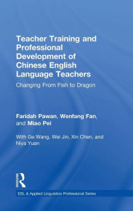 Title: Teacher Training and Professional Development of Chinese English Language Teachers: Changing From Fish to Dragon / Edition 1, Author: Faridah Pawan