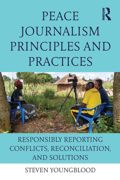 Peace Journalism Principles and Practices: Responsibly Reporting Conflicts, Reconciliation, and Solutions / Edition 1