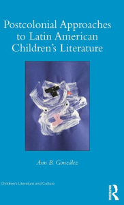 Title: Postcolonial Approaches to Latin American Children's Literature, Author: Ann González
