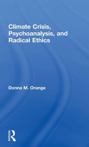 Title: Climate Crisis, Psychoanalysis, and Radical Ethics / Edition 1, Author: Donna M. Orange