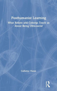 Title: Posthumanist Learning: What Robots and Cyborgs Teach us About Being Ultra-social / Edition 1, Author: Cathrine Hasse