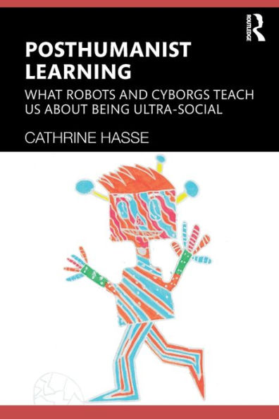 Posthumanist Learning: What Robots and Cyborgs Teach us About Being Ultra-social / Edition 1