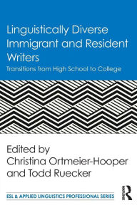 Title: Linguistically Diverse Immigrant and Resident Writers: Transitions from High School to College, Author: Christina Ortmeier-Hooper