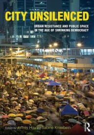 Title: City Unsilenced: Urban Resistance and Public Space in the Age of Shrinking Democracy / Edition 1, Author: Jeffrey Hou