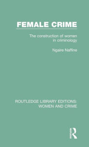 Title: Female Crime: The Construction of Women in Criminology, Author: Ngaire Naffine