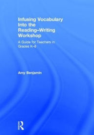 Title: Infusing Vocabulary Into the Reading-Writing Workshop: A Guide for Teachers in Grades K-8, Author: Amy Benjamin