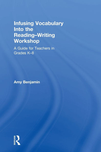 Infusing Vocabulary Into the Reading-Writing Workshop: A Guide for Teachers in Grades K-8