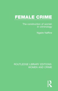Title: Female Crime: The Construction of Women in Criminology, Author: Ngaire Naffine