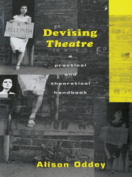 Title: Devising Theatre: A Practical and Theoretical Handbook / Edition 1, Author: Alison Oddey