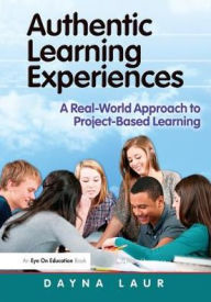 Title: Authentic Learning Experiences: A Real-World Approach to Project-Based Learning / Edition 1, Author: Dayna Laur