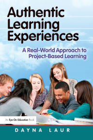 Title: Authentic Learning Experiences: A Real-World Approach to Project-Based Learning / Edition 1, Author: Dayna Laur