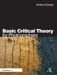 Title: Basic Critical Theory for Photographers / Edition 1, Author: Ashley la Grange