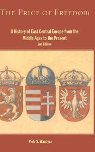 Title: The Price of Freedom: A History of East Central Europe from the Middle Ages to the Present / Edition 2, Author: Piotr S. Wandycz