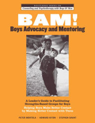 Title: BAM! Boys Advocacy and Mentoring: A Leader's Guide to Facilitating Strengths-Based Groups for Boys - Helping Boys Make Better Contact by Making Better Contact with Them / Edition 1, Author: Peter Mortola