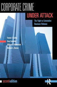 Title: Corporate Crime Under Attack: The Fight to Criminalize Business Violence / Edition 2, Author: Francis T. Cullen