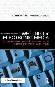 Title: An Introduction to Writing for Electronic Media: Scriptwriting Essentials Across the Genres / Edition 1, Author: Robert B. Musburger