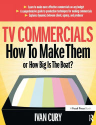 Title: TV Commercials: How to Make Them: or, How Big is the Boat? / Edition 1, Author: Ivan Cury