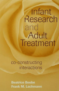 Title: Infant Research and Adult Treatment: Co-constructing Interactions / Edition 1, Author: Beatrice Beebe