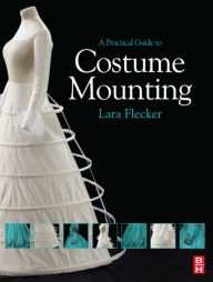 Title: A Practical Guide to Costume Mounting / Edition 1, Author: Lara Flecker