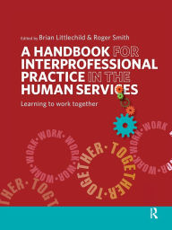 Title: A Handbook for Interprofessional Practice in the Human Services: Learning to Work Together / Edition 1, Author: Brian Littlechild