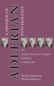 Title: Primer of Adlerian Psychology: The Analytic - Behavioural - Cognitive Psychology of Alfred Adler / Edition 1, Author: Harold Mosak