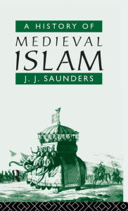 Title: A History of Medieval Islam / Edition 1, Author: John Joseph Saunders