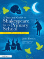 A Practical Guide to Shakespeare for the Primary School: 50 Lesson Plans using Drama / Edition 1