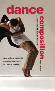 Title: Dance Composition: A Practical Guide to Creative Success in Dance Making / Edition 5, Author: Jacqueline M. Smith-Autard