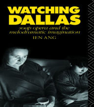 Title: Watching Dallas: Soap Opera and the Melodramatic Imagination / Edition 1, Author: Ien Ang