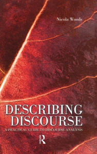 Title: Describing Discourse: A Practical Guide to Discourse Analysis / Edition 1, Author: Nicola Woods