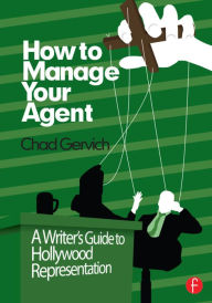 Title: How to Manage Your Agent: A Writer's Guide to Hollywood Representation / Edition 1, Author: Gervich Chad