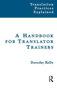 Title: A Handbook for Translator Trainers / Edition 1, Author: Dorothy Kelly