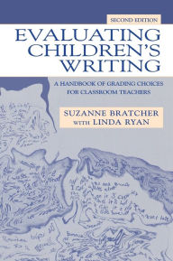 Title: Evaluating Children's Writing: A Handbook of Grading Choices for Classroom Teachers / Edition 2, Author: Suzanne Bratcher