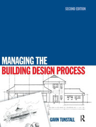 Title: Managing the Building Design Process / Edition 2, Author: Gavin Tunstall