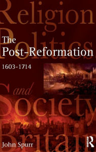 Title: The Post-Reformation: Religion, Politics and Society in Britain, 1603-1714 / Edition 1, Author: John Spurr