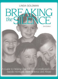 Title: Breaking the Silence: A Guide to Helping Children with Complicated Grief - Suicide, Homicide, AIDS, Violence and Abuse / Edition 2, Author: Linda Goldman