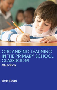 Title: Organising Learning in the Primary School Classroom / Edition 4, Author: Joan Dean