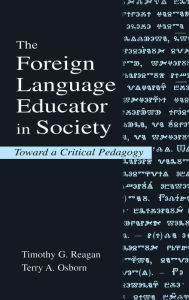 Title: The Foreign Language Educator in Society: Toward A Critical Pedagogy / Edition 1, Author: Timothy G. Reagan