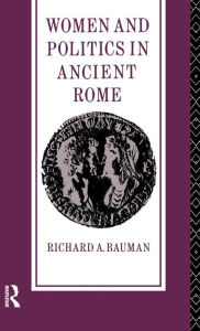 Title: Women and Politics in Ancient Rome / Edition 1, Author: Richard A. Bauman