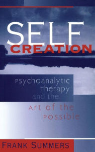 Title: Self Creation: Psychoanalytic Therapy and the Art of the Possible / Edition 1, Author: Frank Summers