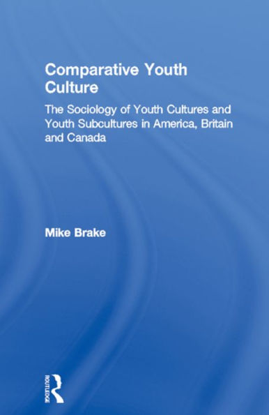 Comparative Youth Culture: The Sociology of Youth Cultures and Youth Subcultures in America, Britain and Canada