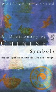 Title: Dictionary of Chinese Symbols: Hidden Symbols in Chinese Life and Thought, Author: Wolfram Eberhard