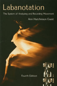 Title: Labanotation: The System of Analyzing and Recording Movement / Edition 4, Author: Ann Hutchinson Guest