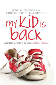 Title: My Kid is Back: Empowering Parents to Beat Anorexia Nervosa / Edition 1, Author: June Alexander