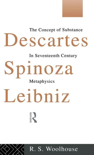 Descartes, Spinoza, Leibniz: The Concept of Substance in Seventeenth Century Metaphysics / Edition 1