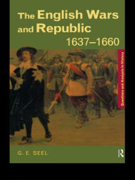 Title: The English Wars and Republic, 1637-1660 / Edition 1, Author: Graham E. Seel