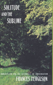 Title: Solitude and the Sublime: The Romantic Aesthetics of Individuation / Edition 1, Author: Frances Ferguson