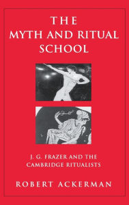 Title: The Myth and Ritual School: J.G. Frazer and the Cambridge Ritualists / Edition 1, Author: Robert Ackerman