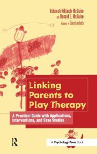 Title: Linking Parents to Play Therapy: A Practical Guide with Applications, Interventions, and Case Studies / Edition 1, Author: Deborah Killough-McGuire