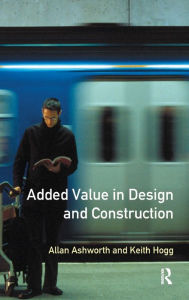 Title: Added Value in Design and Construction / Edition 1, Author: Allan Ashworth